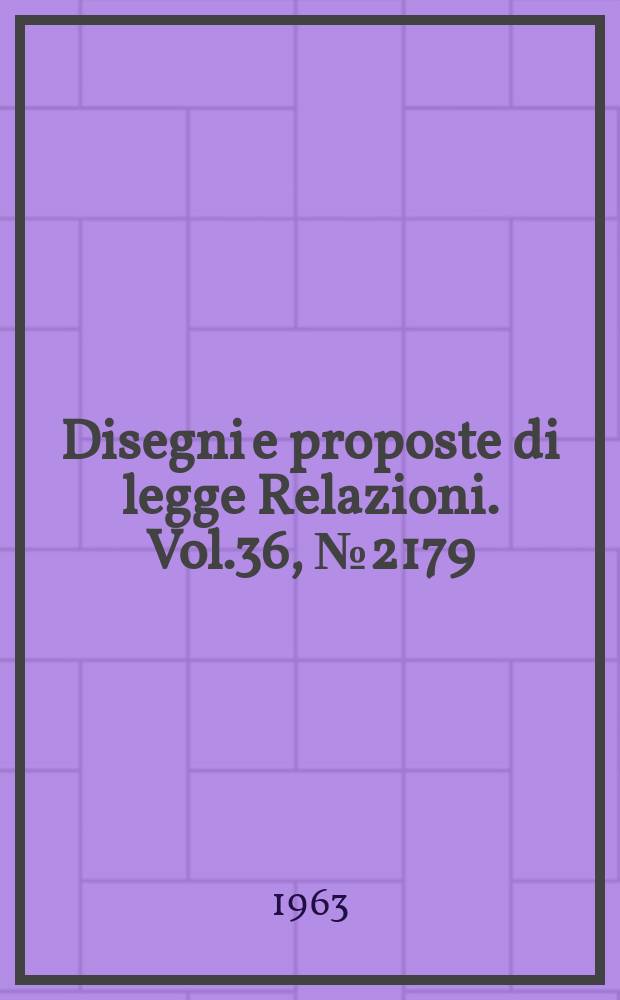 Disegni e proposte di legge Relazioni. Vol.36, №2179