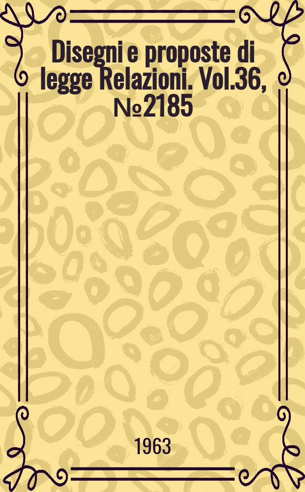 Disegni e proposte di legge Relazioni. Vol.36, №2185