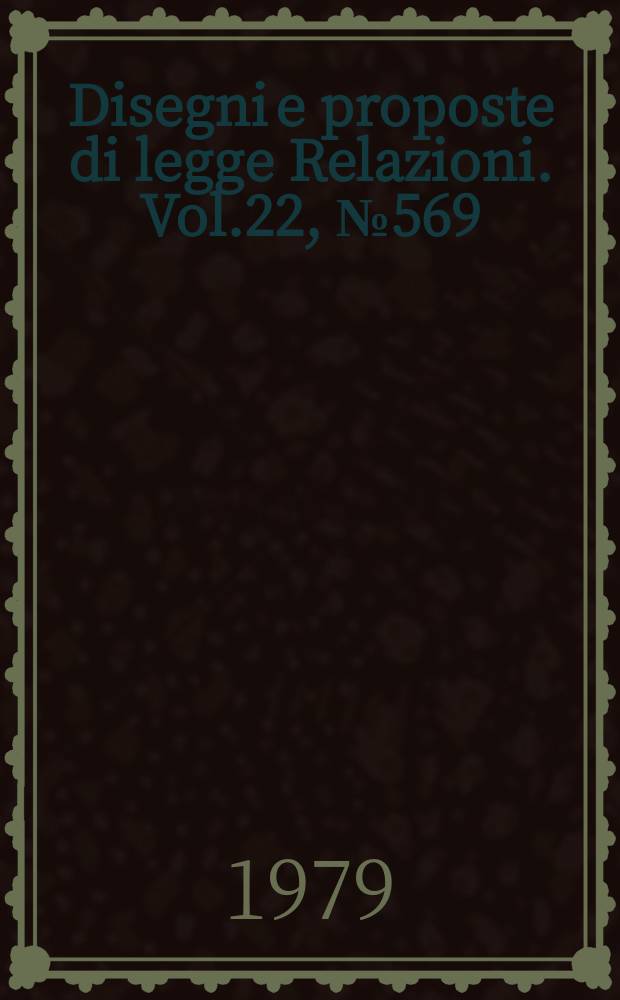 Disegni e proposte di legge Relazioni. Vol.22, №569