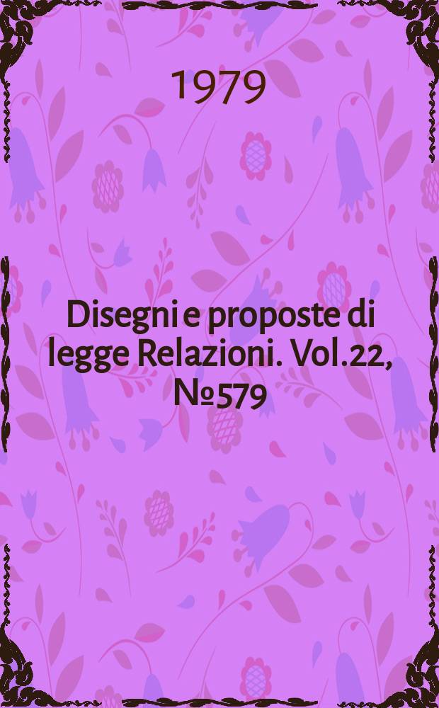 Disegni e proposte di legge Relazioni. Vol.22, №579