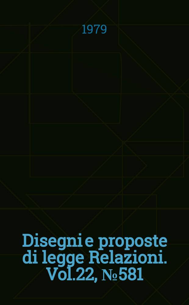 Disegni e proposte di legge Relazioni. Vol.22, №581