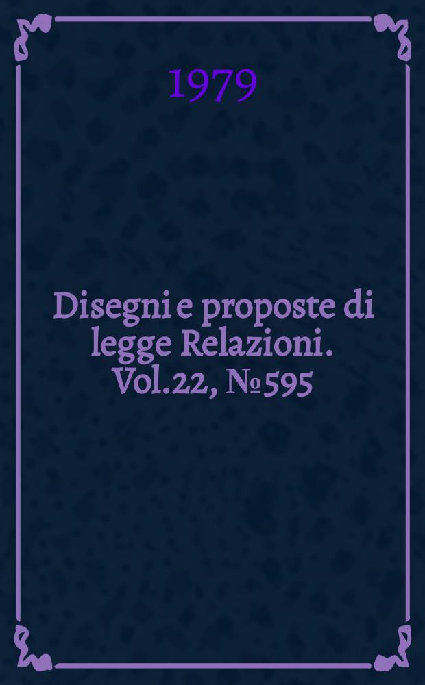 Disegni e proposte di legge Relazioni. Vol.22, №595