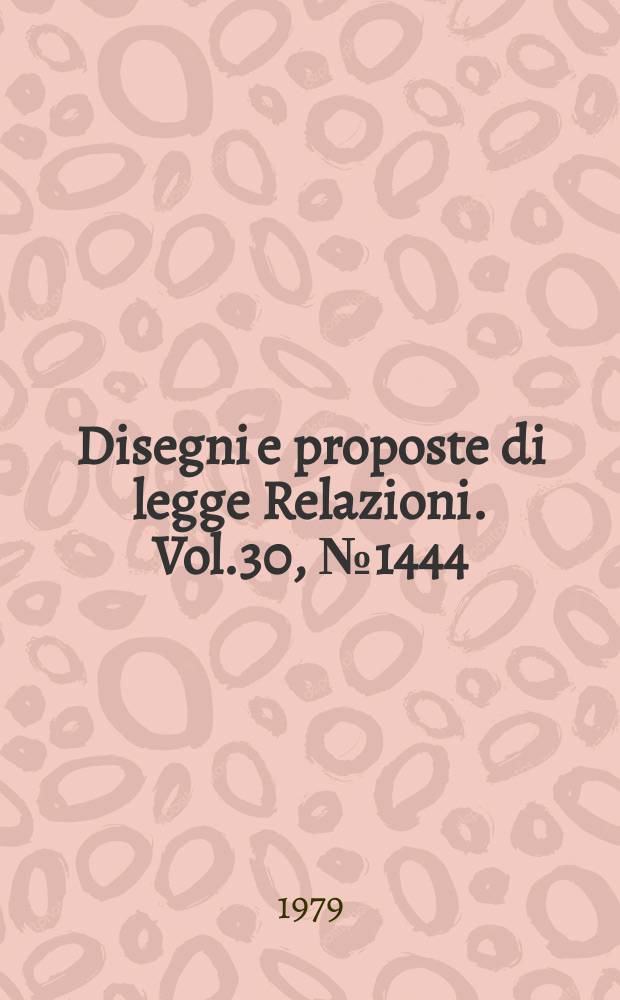 Disegni e proposte di legge Relazioni. Vol.30, №1444