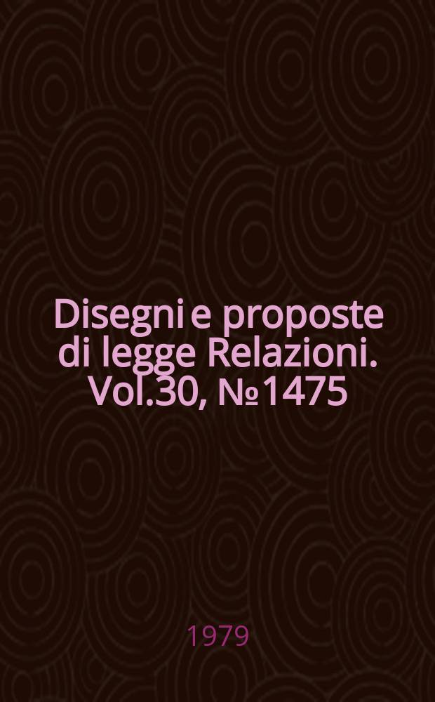 Disegni e proposte di legge Relazioni. Vol.30, №1475