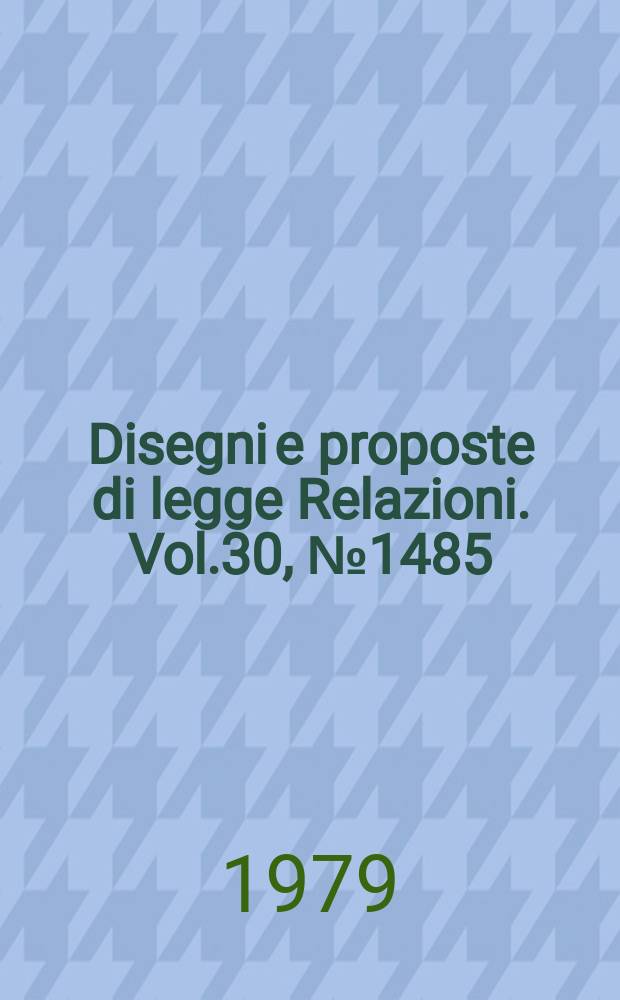 Disegni e proposte di legge Relazioni. Vol.30, №1485