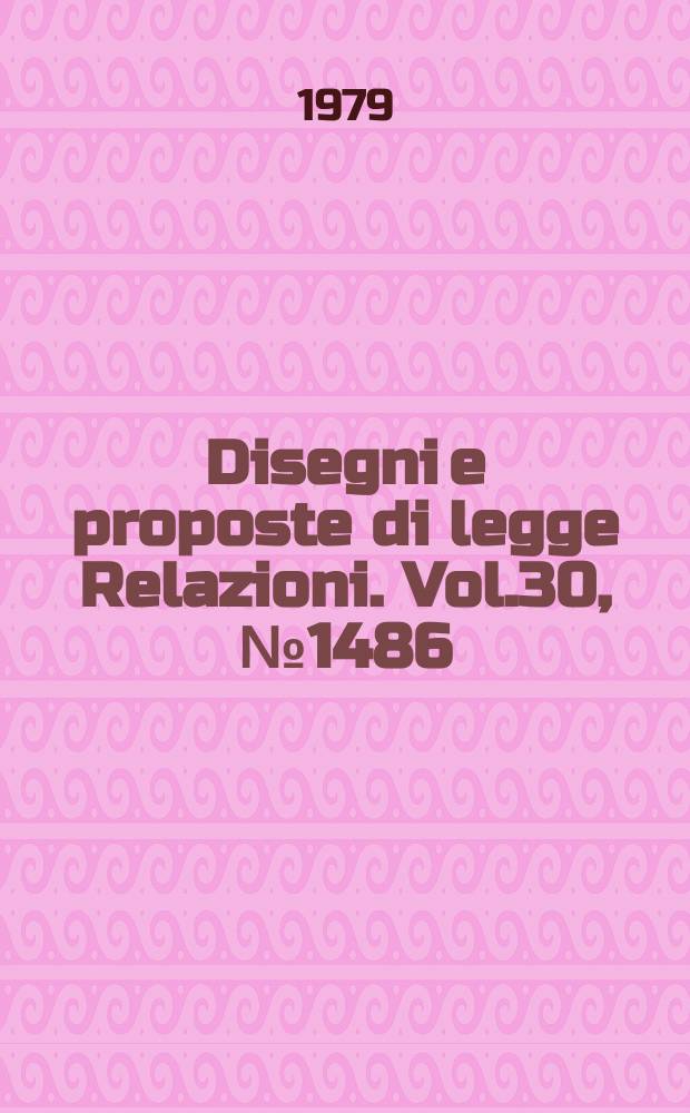 Disegni e proposte di legge Relazioni. Vol.30, №1486