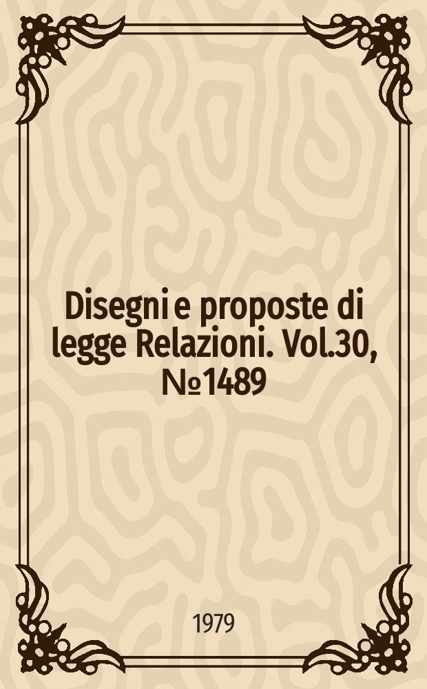 Disegni e proposte di legge Relazioni. Vol.30, №1489