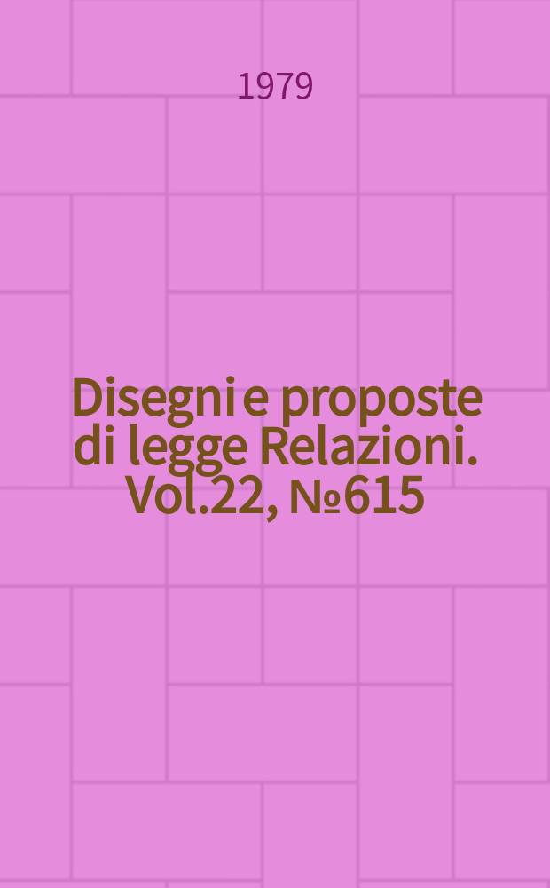 Disegni e proposte di legge Relazioni. Vol.22, №615