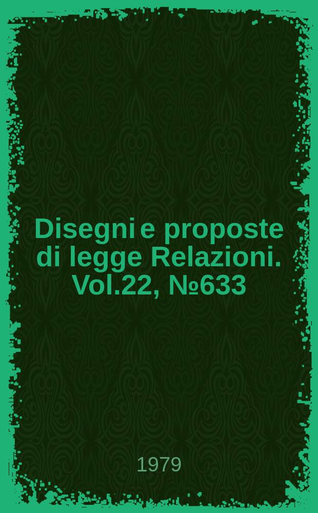 Disegni e proposte di legge Relazioni. Vol.22, №633