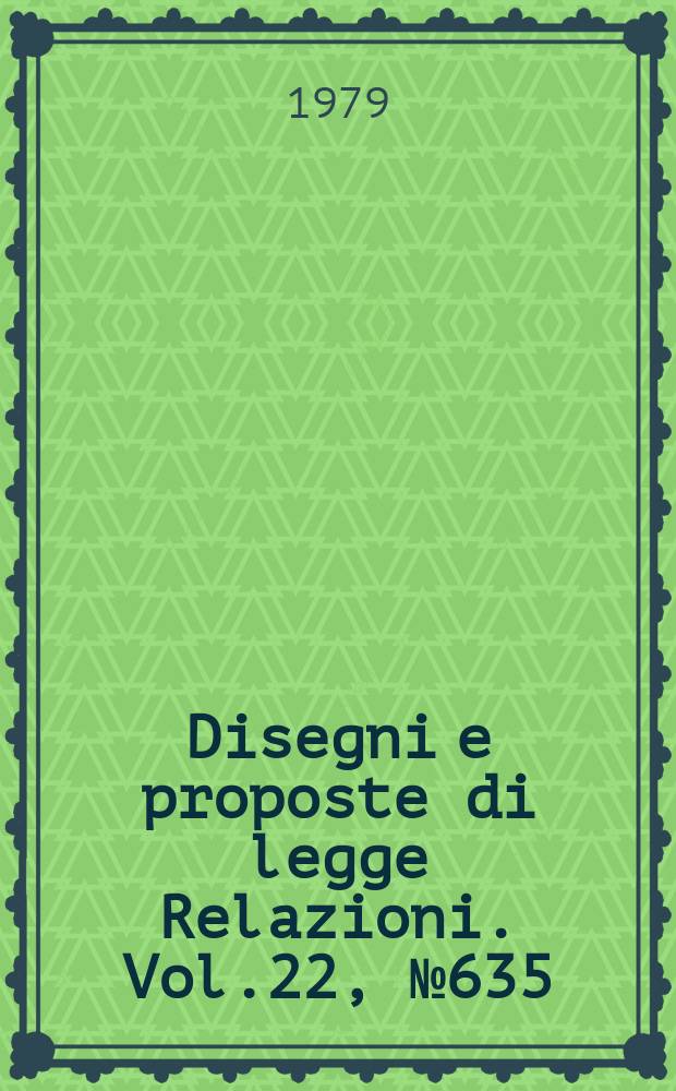 Disegni e proposte di legge Relazioni. Vol.22, №635
