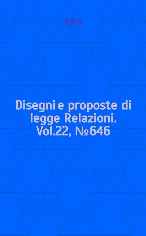 Disegni e proposte di legge Relazioni. Vol.22, №646