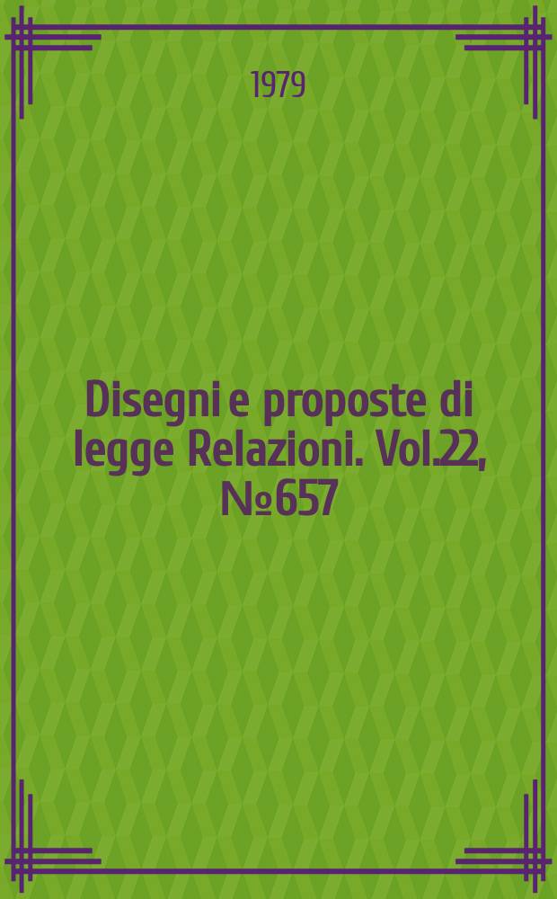 Disegni e proposte di legge Relazioni. Vol.22, №657