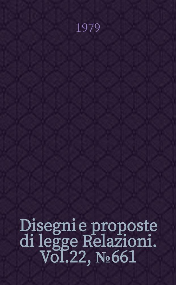 Disegni e proposte di legge Relazioni. Vol.22, №661
