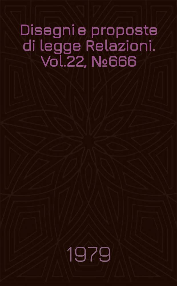Disegni e proposte di legge Relazioni. Vol.22, №666