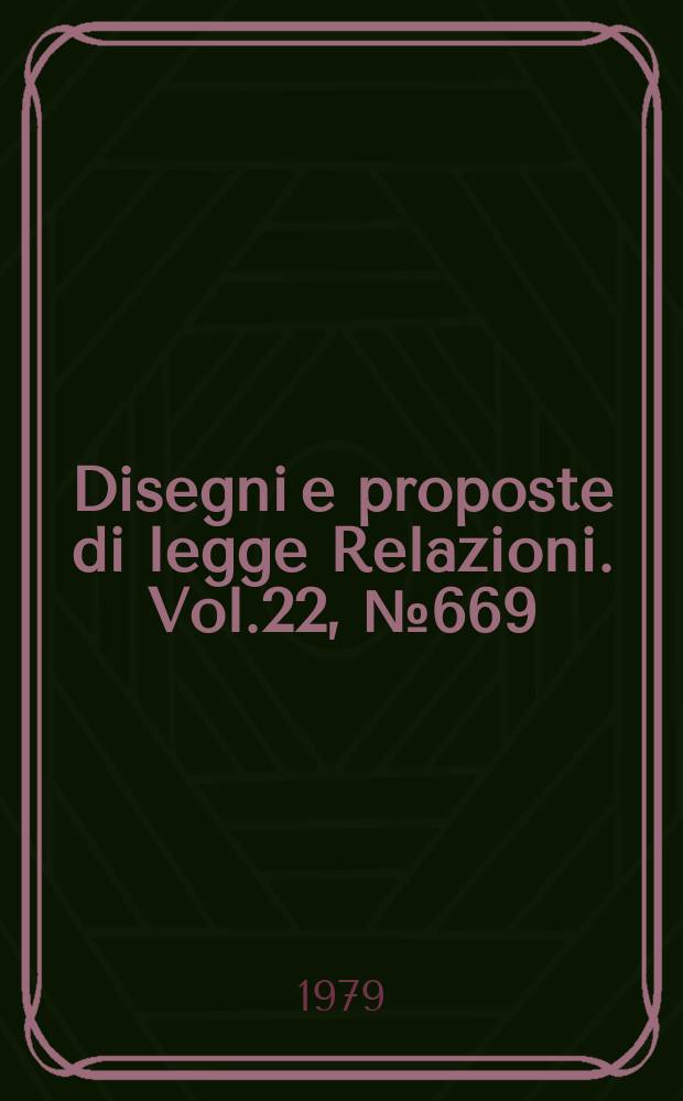Disegni e proposte di legge Relazioni. Vol.22, №669