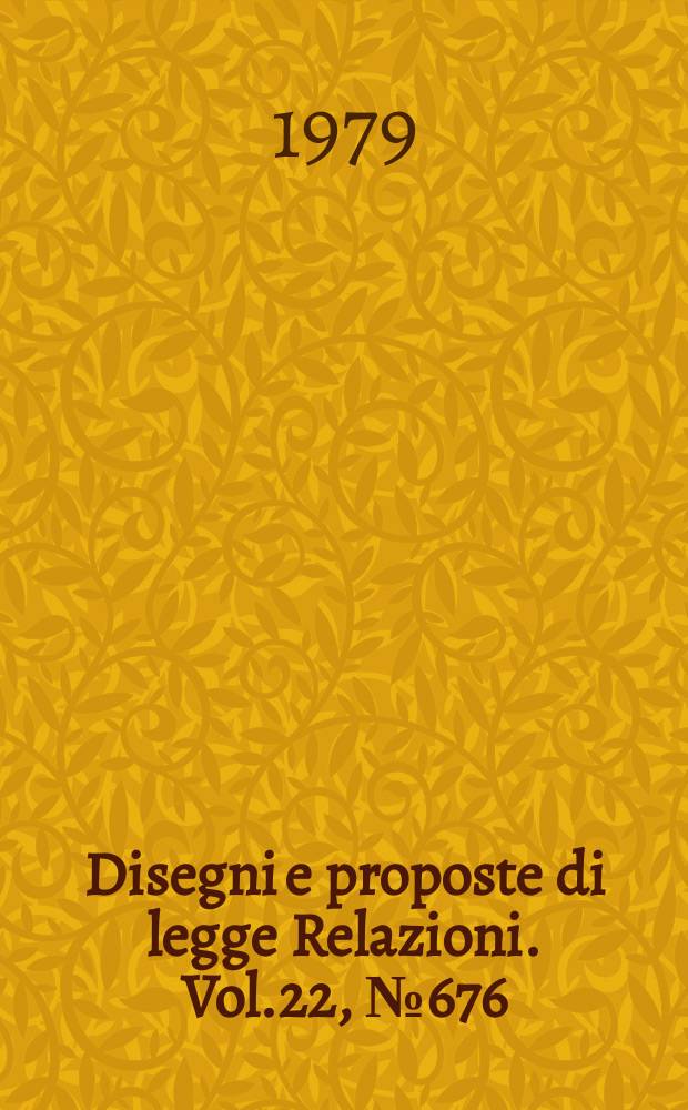 Disegni e proposte di legge Relazioni. Vol.22, №676
