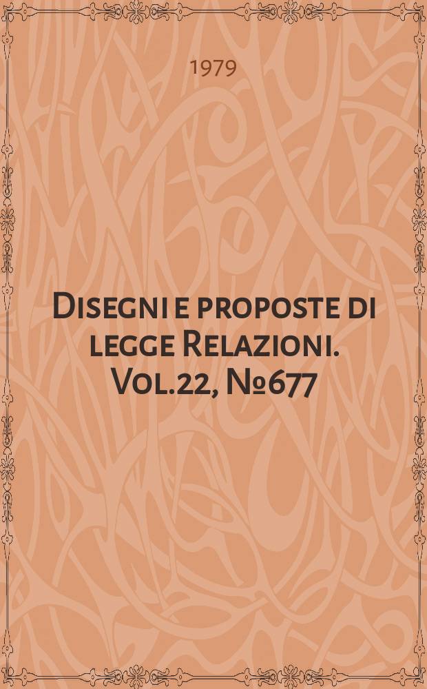 Disegni e proposte di legge Relazioni. Vol.22, №677