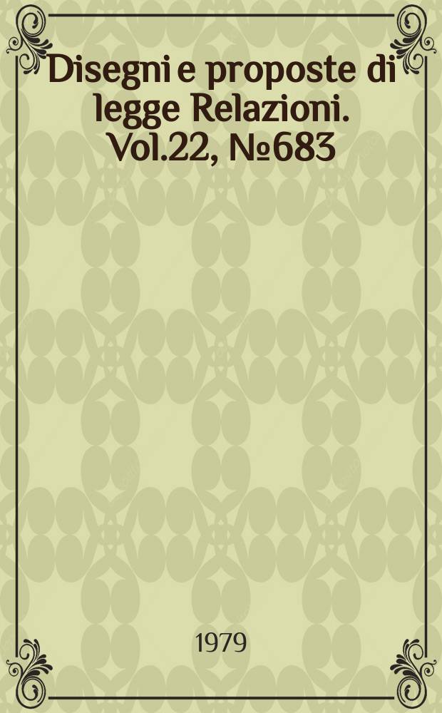Disegni e proposte di legge Relazioni. Vol.22, №683