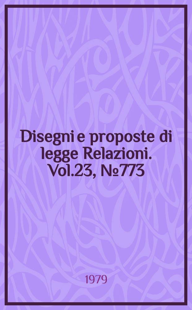 Disegni e proposte di legge Relazioni. Vol.23, №773