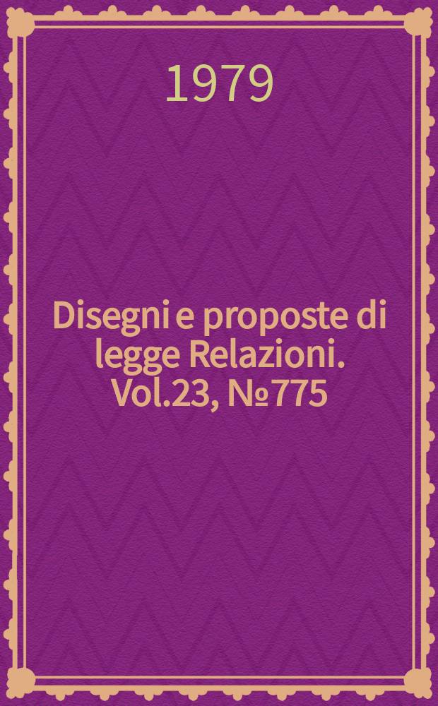Disegni e proposte di legge Relazioni. Vol.23, №775