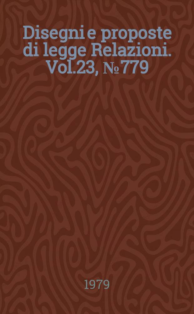 Disegni e proposte di legge Relazioni. Vol.23, №779