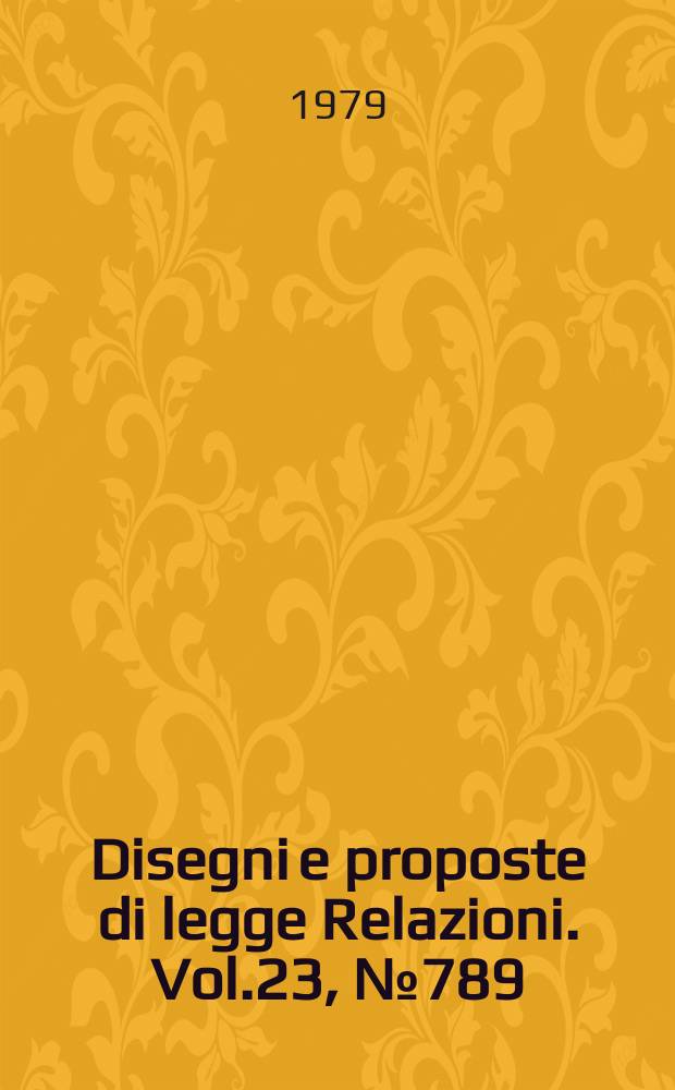 Disegni e proposte di legge Relazioni. Vol.23, №789