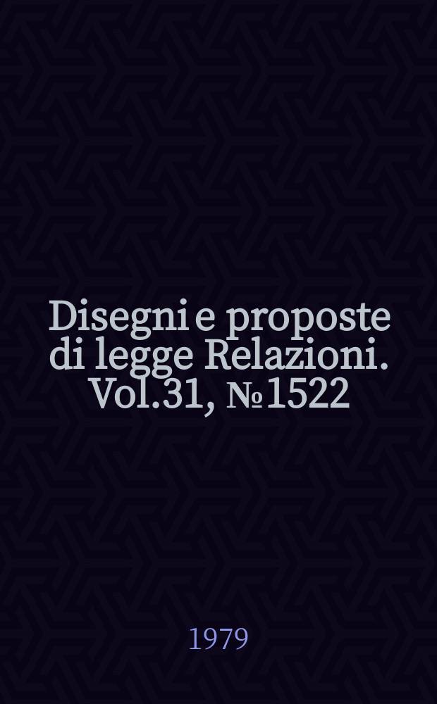 Disegni e proposte di legge Relazioni. Vol.31, №1522
