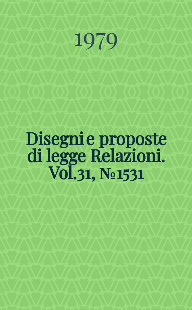 Disegni e proposte di legge Relazioni. Vol.31, №1531