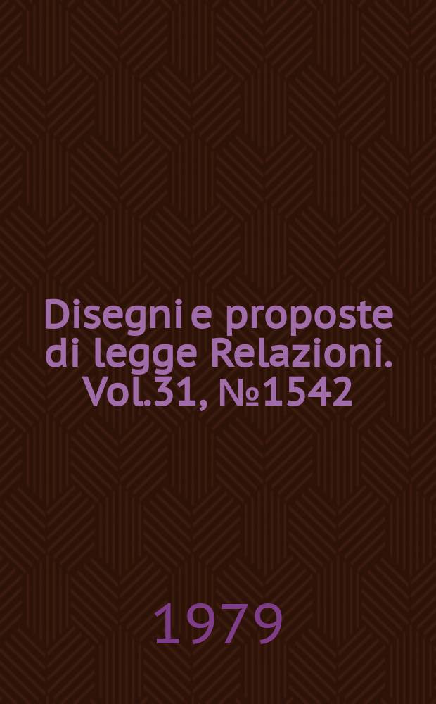 Disegni e proposte di legge Relazioni. Vol.31, №1542