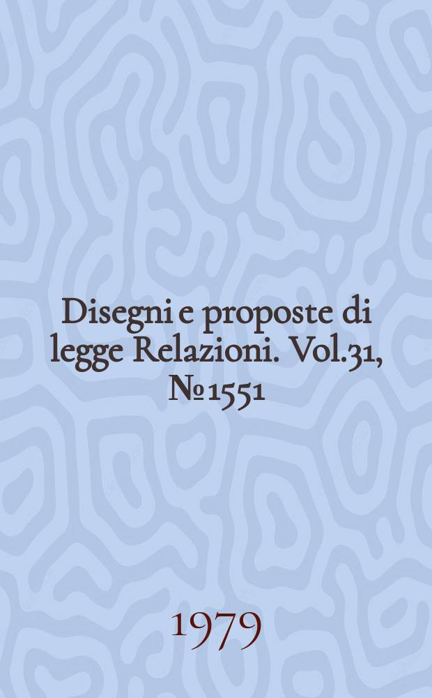 Disegni e proposte di legge Relazioni. Vol.31, №1551