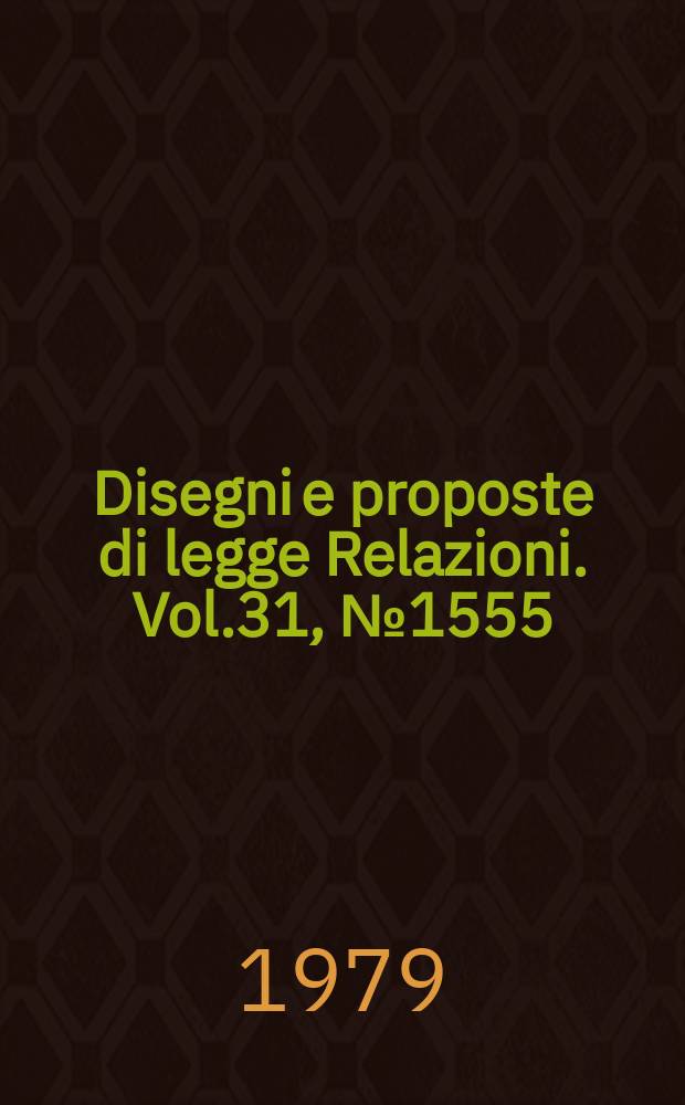 Disegni e proposte di legge Relazioni. Vol.31, №1555