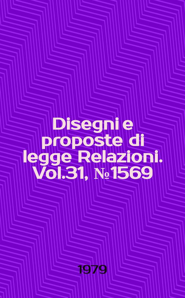 Disegni e proposte di legge Relazioni. Vol.31, №1569