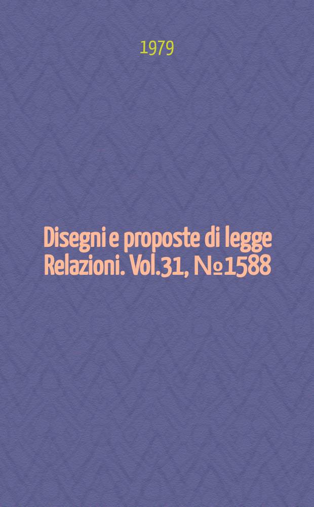 Disegni e proposte di legge Relazioni. Vol.31, №1588