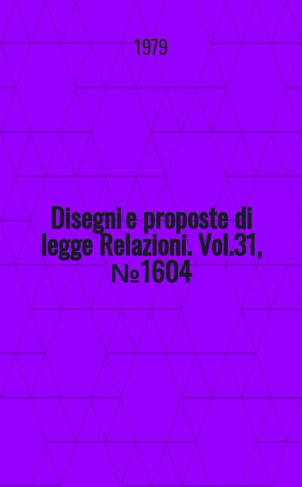 Disegni e proposte di legge Relazioni. Vol.31, №1604