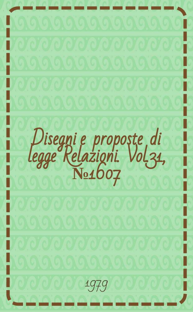 Disegni e proposte di legge Relazioni. Vol.31, №1607