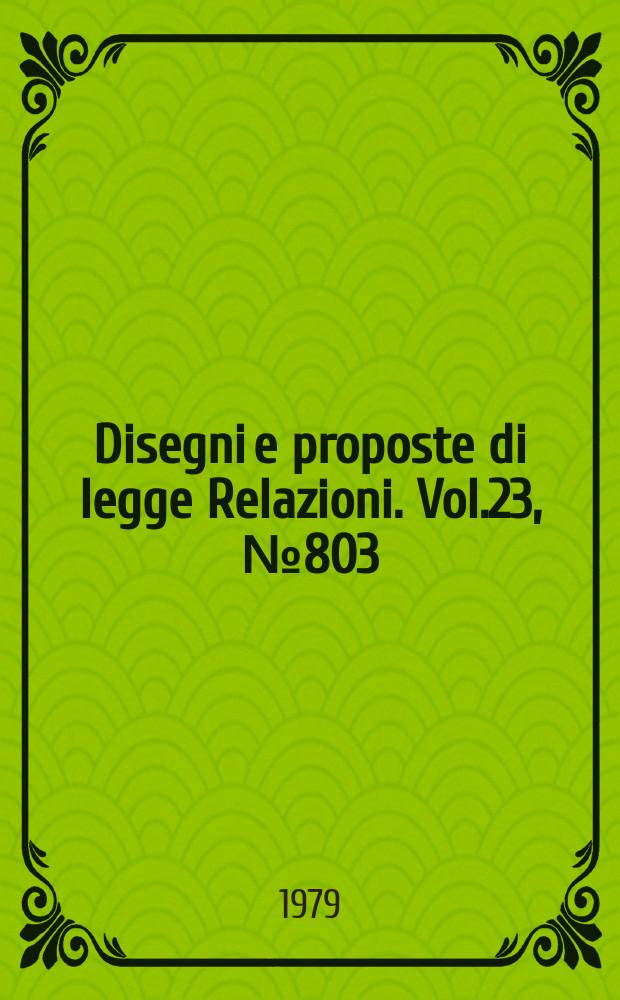 Disegni e proposte di legge Relazioni. Vol.23, №803