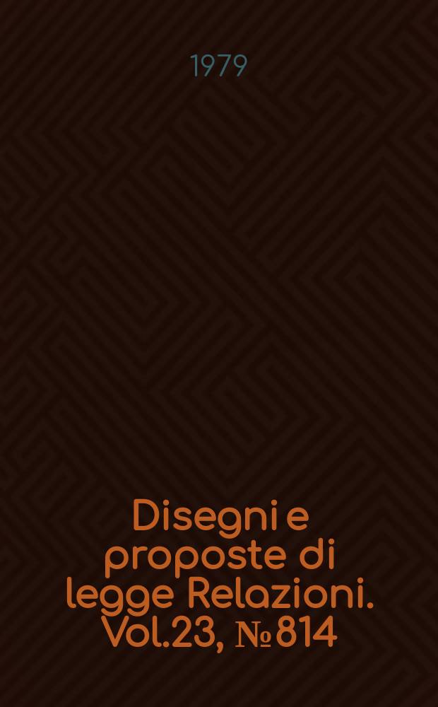 Disegni e proposte di legge Relazioni. Vol.23, №814