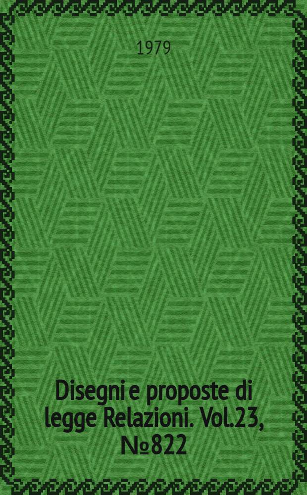 Disegni e proposte di legge Relazioni. Vol.23, №822