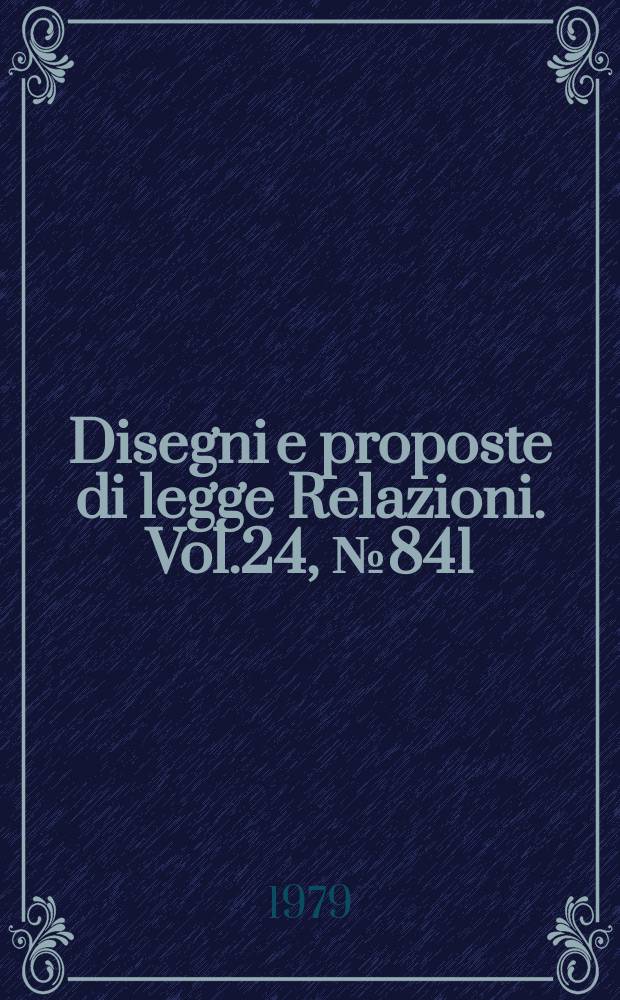 Disegni e proposte di legge Relazioni. Vol.24, №841