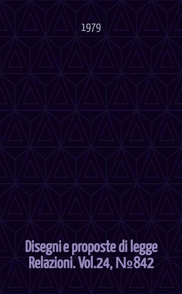 Disegni e proposte di legge Relazioni. Vol.24, №842