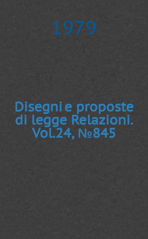 Disegni e proposte di legge Relazioni. Vol.24, №845