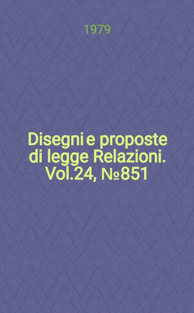 Disegni e proposte di legge Relazioni. Vol.24, №851