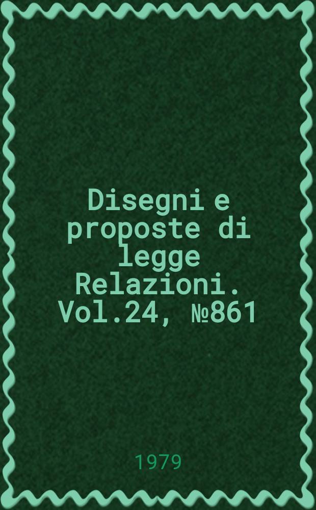 Disegni e proposte di legge Relazioni. Vol.24, №861