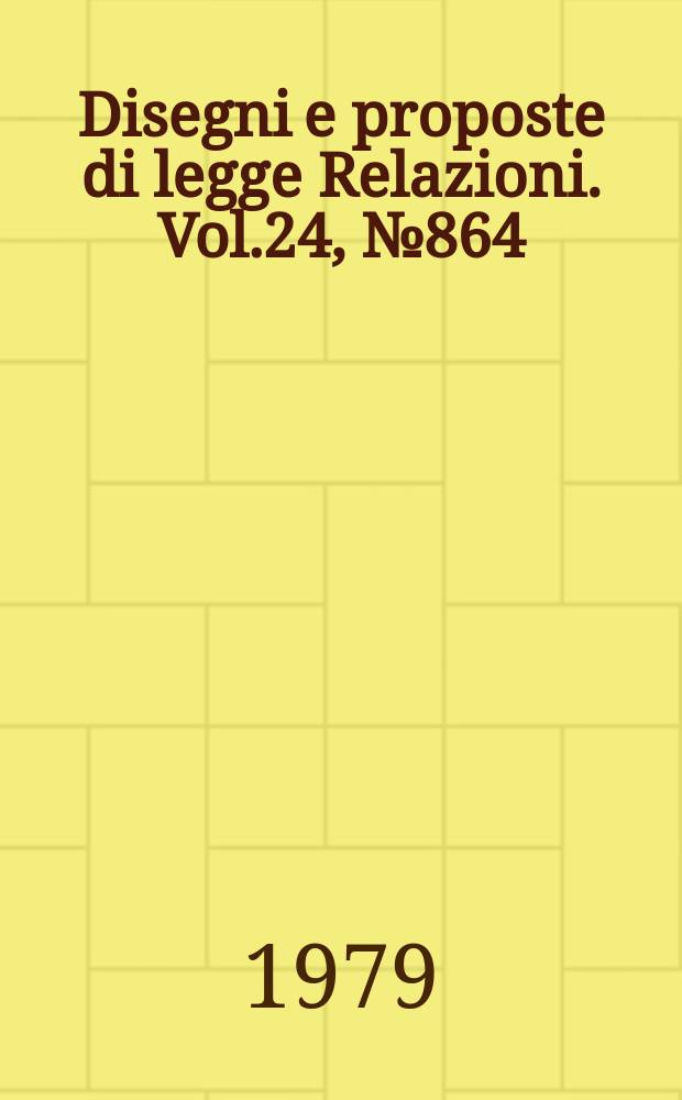 Disegni e proposte di legge Relazioni. Vol.24, №864