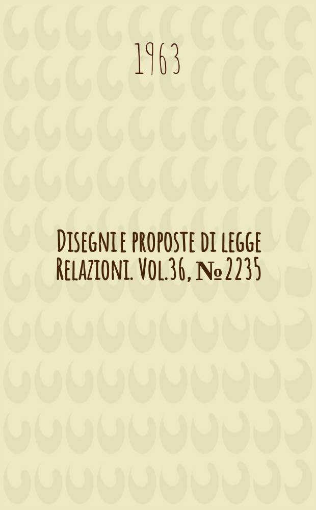Disegni e proposte di legge Relazioni. Vol.36, №2235