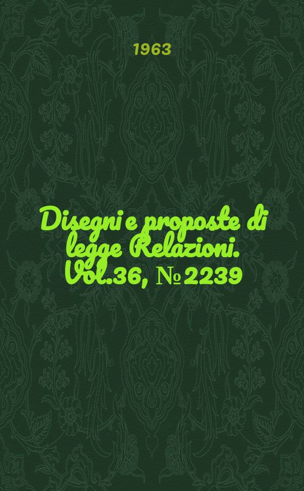 Disegni e proposte di legge Relazioni. Vol.36, №2239