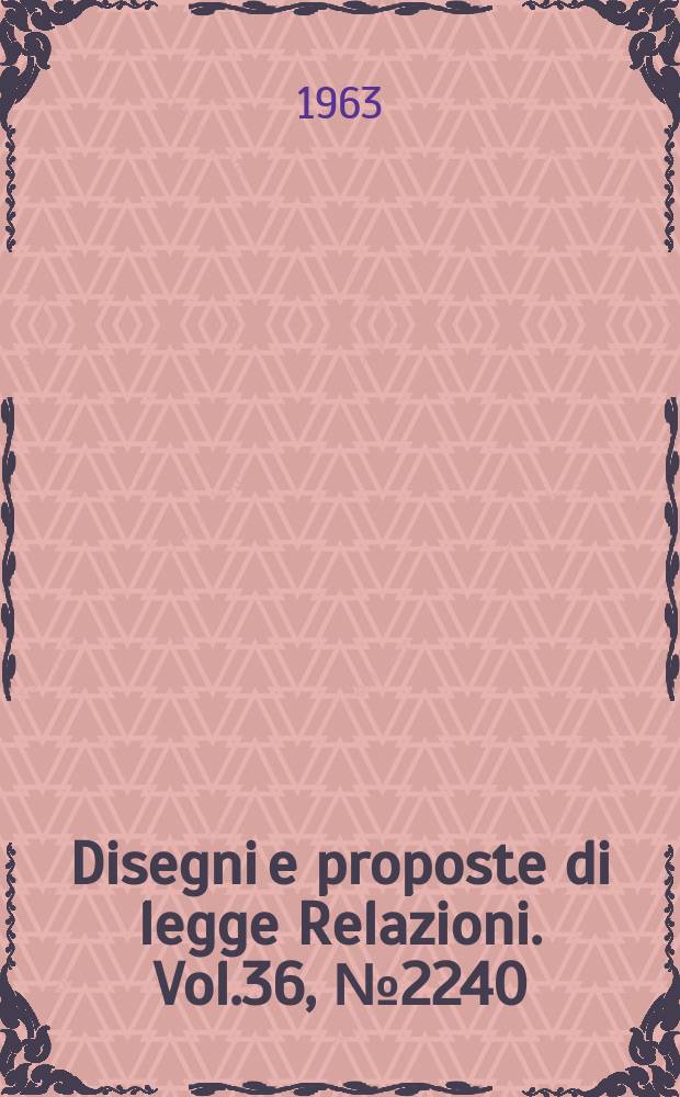 Disegni e proposte di legge Relazioni. Vol.36, №2240