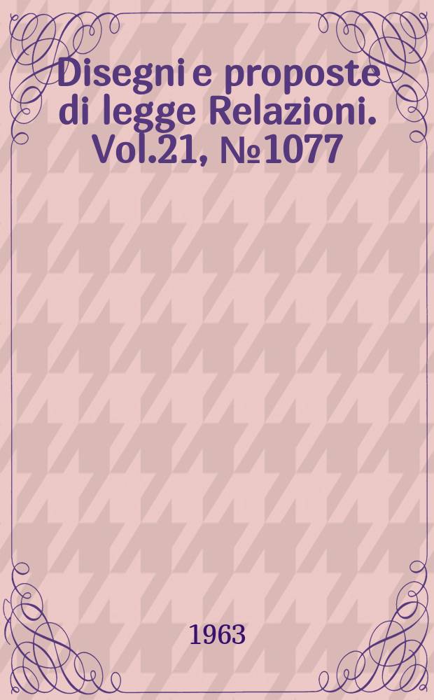 Disegni e proposte di legge Relazioni. Vol.21, №1077