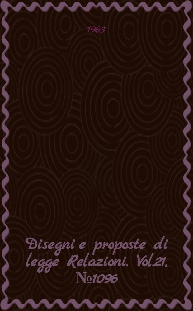 Disegni e proposte di legge Relazioni. Vol.21, №1096