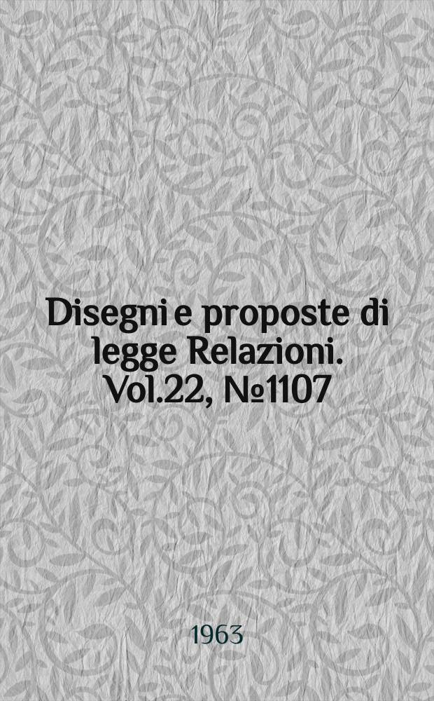 Disegni e proposte di legge Relazioni. Vol.22, №1107